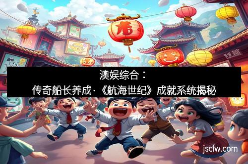 澳娱综合：传奇船长养成·《航海世纪》成就系统揭秘